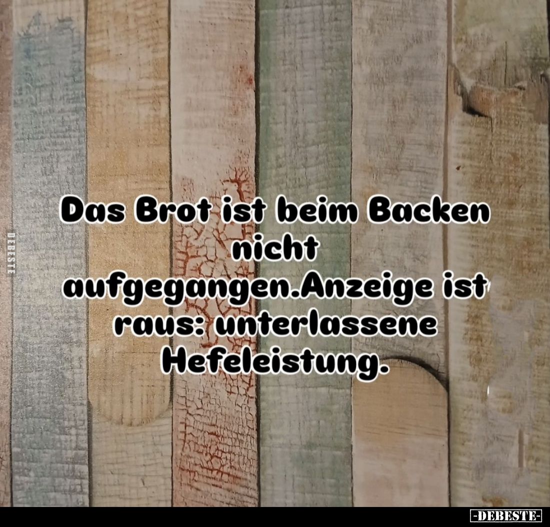 Das Brot ist beim Backen nicht aufgegangen. Anzeige ist raus: unterlassene Hefeleistung.