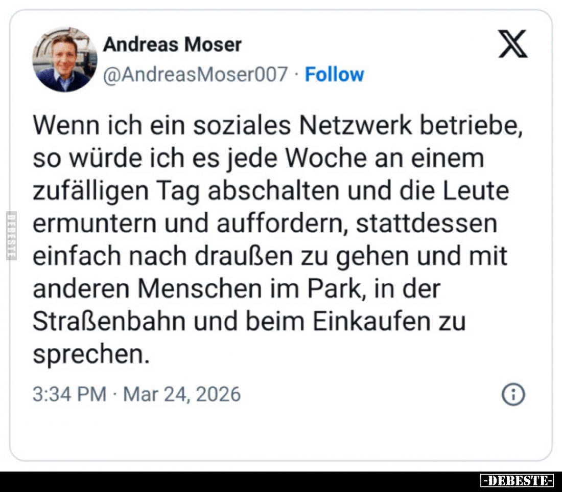 Wenn ich ein soziales Netzwerk betriebe, so würde ich es jede Woche an einem zufälligen Tag abschalten und die Leute ermunter...