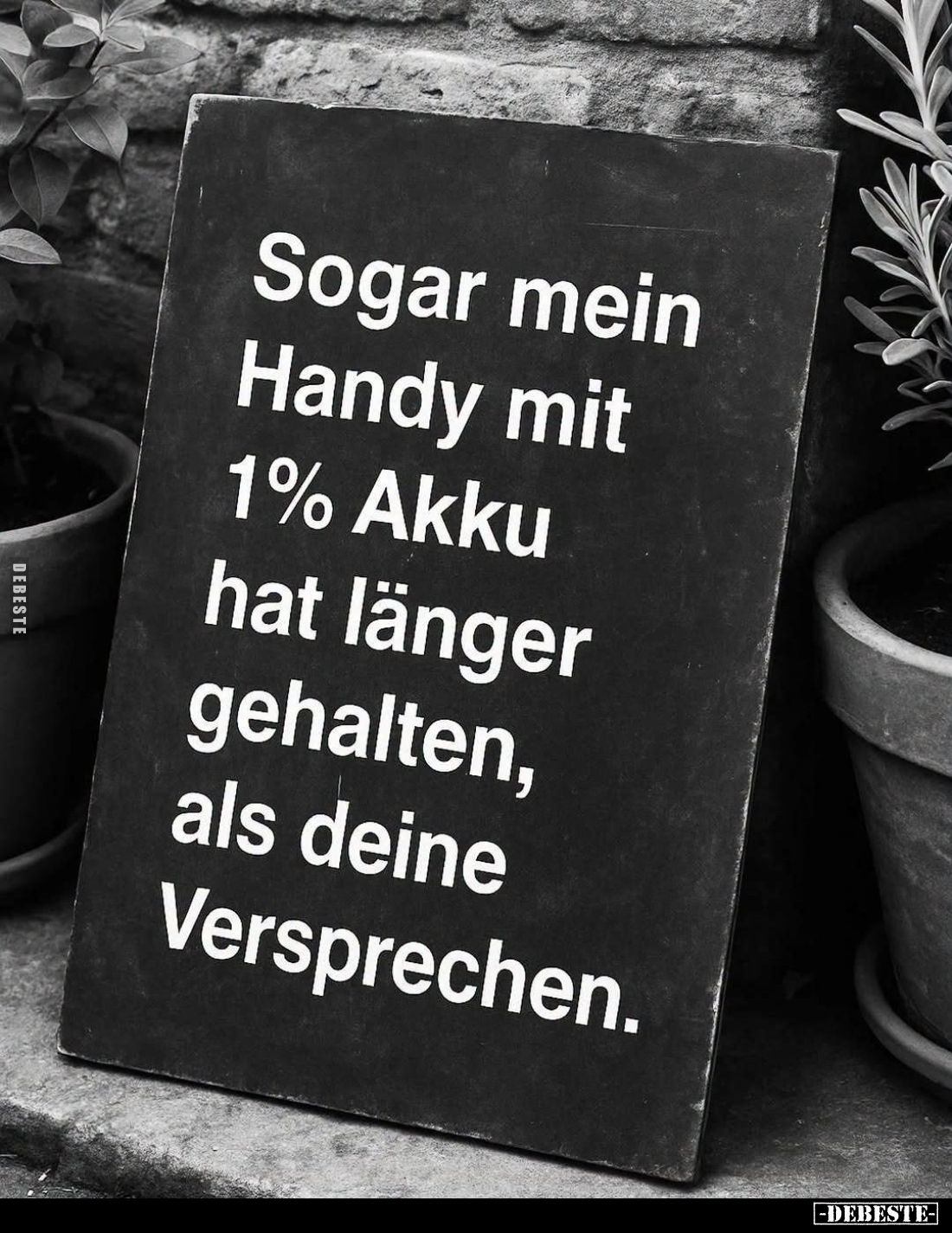 Sogar mein
Handy mit
1% Akku
hat länger
gehalten,
als deine
Versprechen.