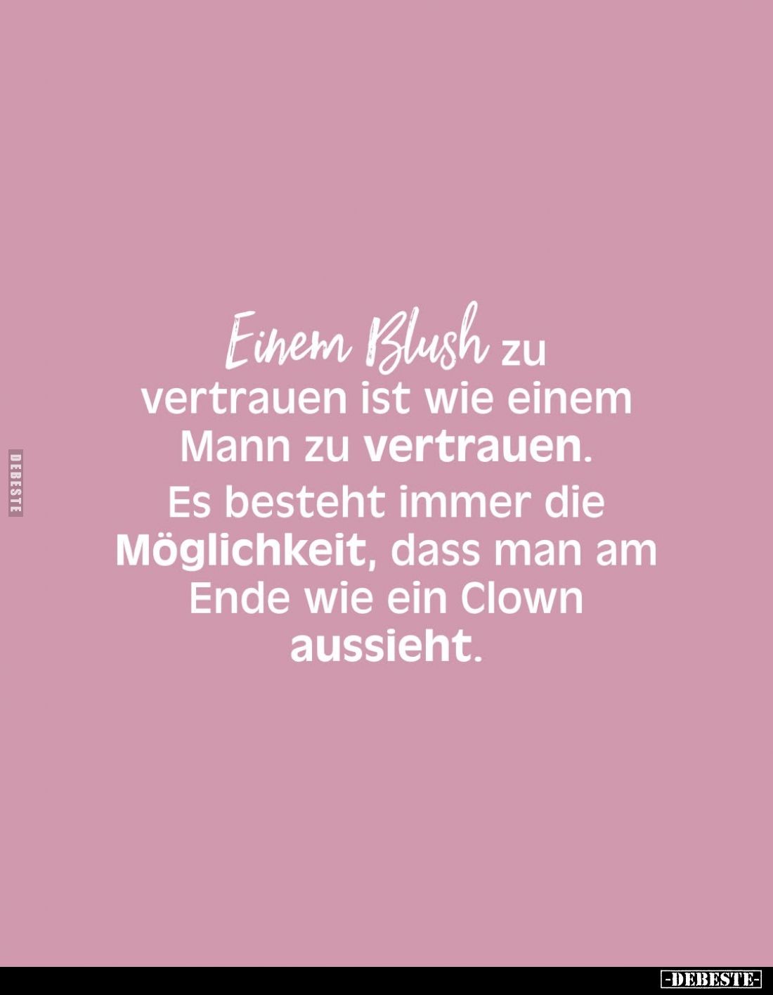 Einem Blush zu vertrauen ist wie einem Mann zu vertrauen.
Es besteht immer die Möglichkeit, dass man am Ende wie ein Clown a...