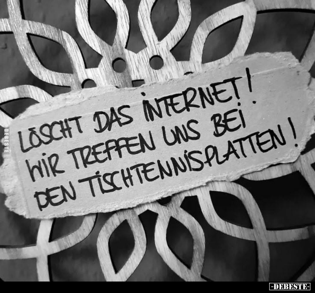 Löscht das Internet!
Wir treffen uns bei den Tischtennisplatten!