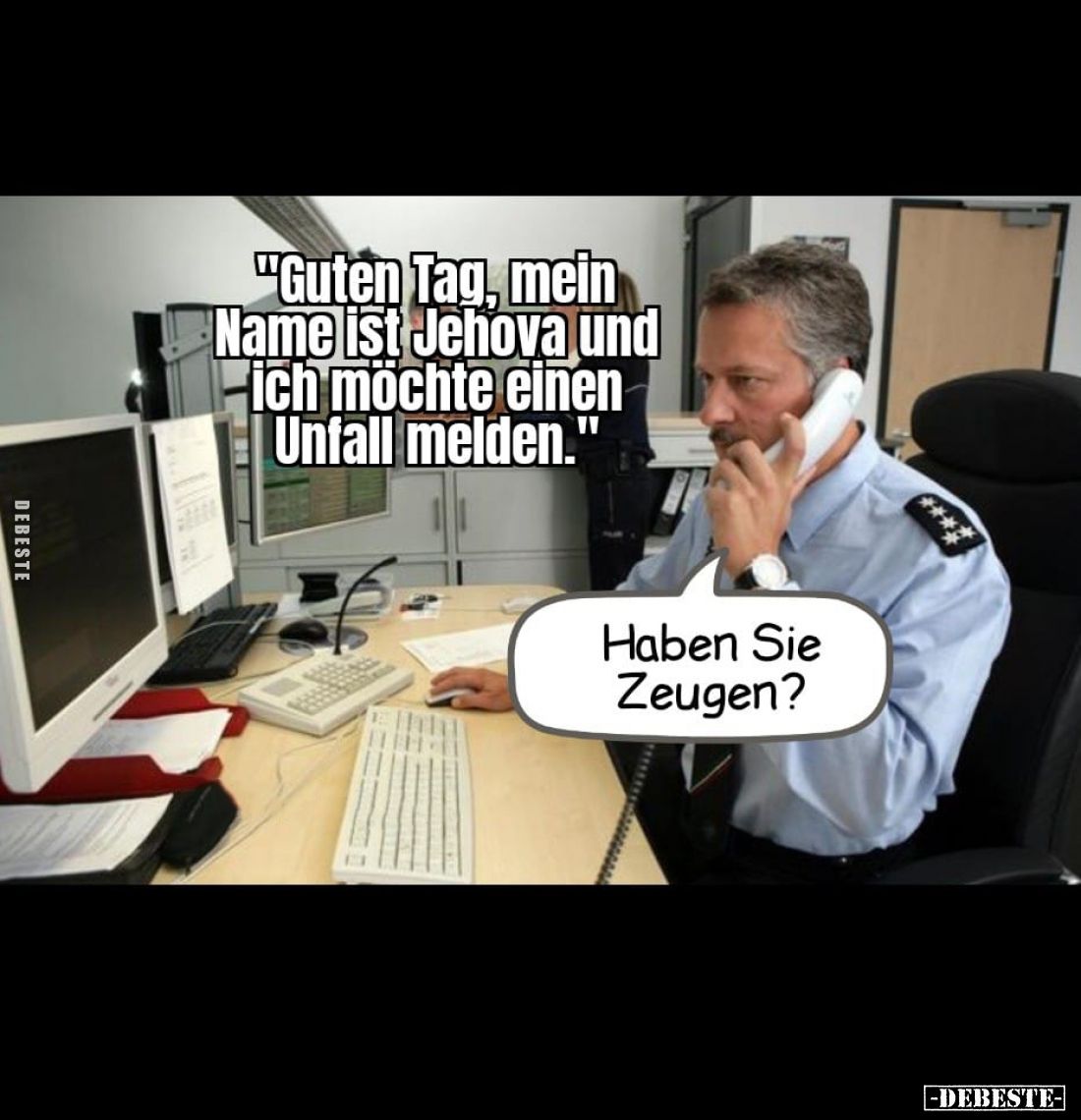 "Guten Tag, mein Name ist Jehova und ich möchte einen Unfall melden." -
Haben Sie Zeugen?