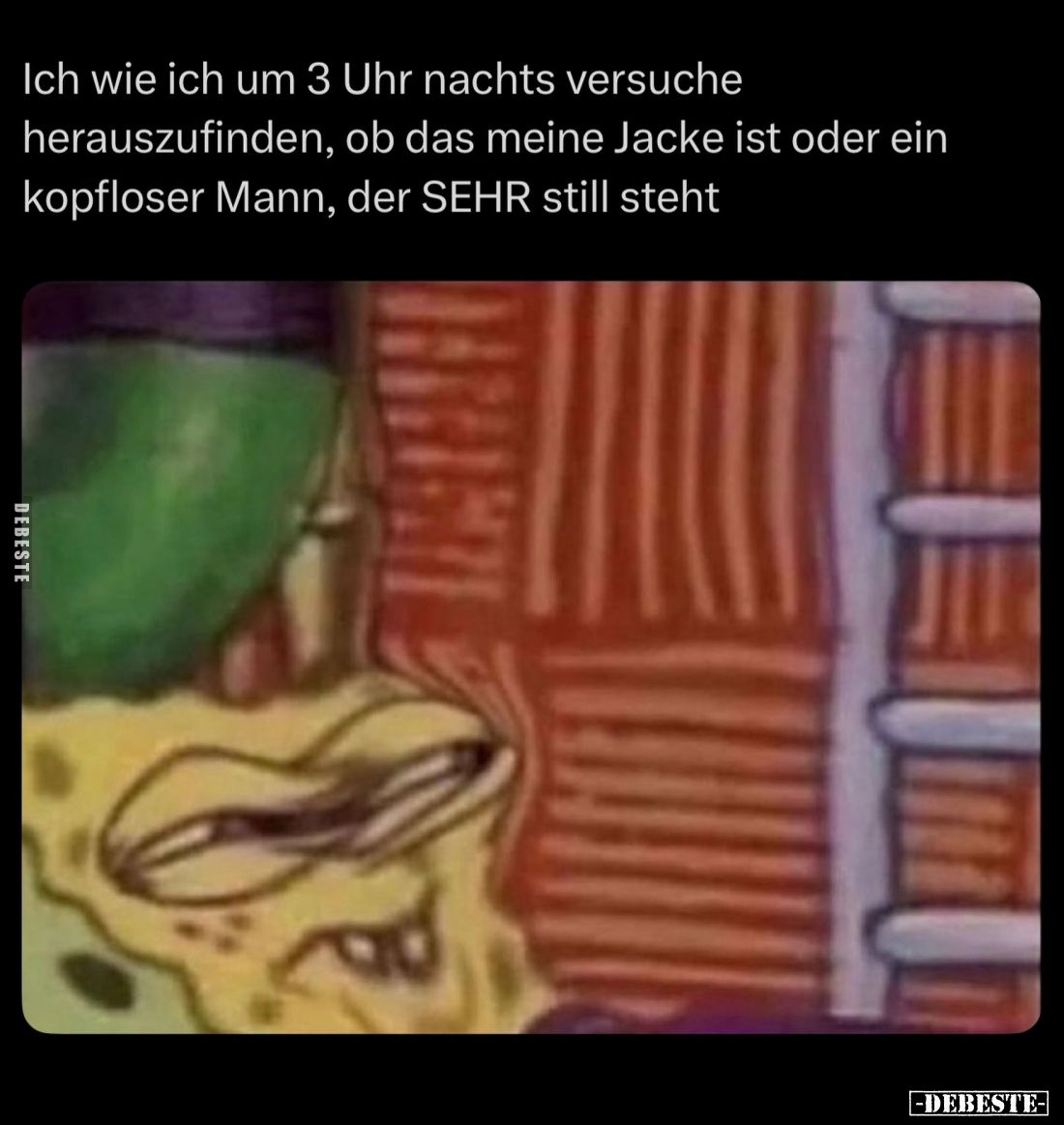 Ich wie ich um 3 Uhr nachts versuche herauszufinden, ob das meine Jacke ist oder ein kopfloser Mann, der SEHR still steht.