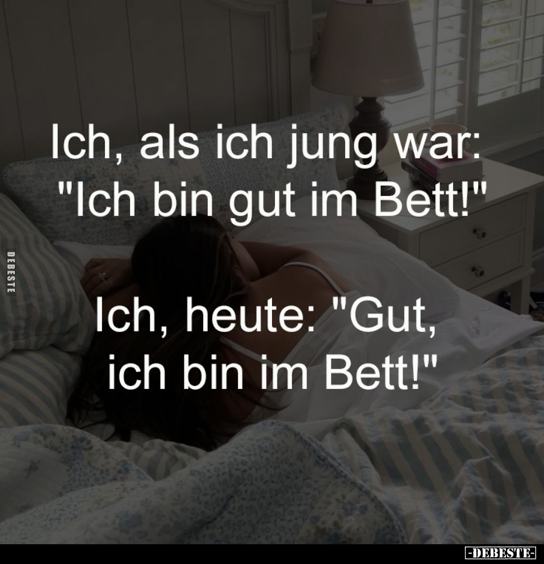 Ich, als ich jung war: 
"Ich bin gut im Bett!"
-
Ich, heute: "Gut, 
ich bin im Bett!"