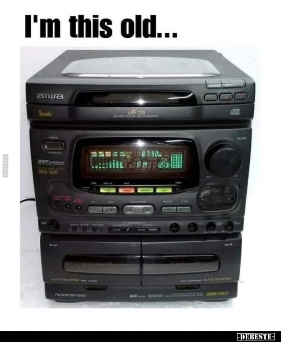 I'm this old...