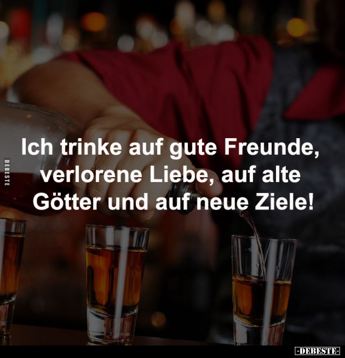 Ich trinke auf gute Freunde, 
verlorene Liebe, auf alte 
Götter und auf neue Ziele!