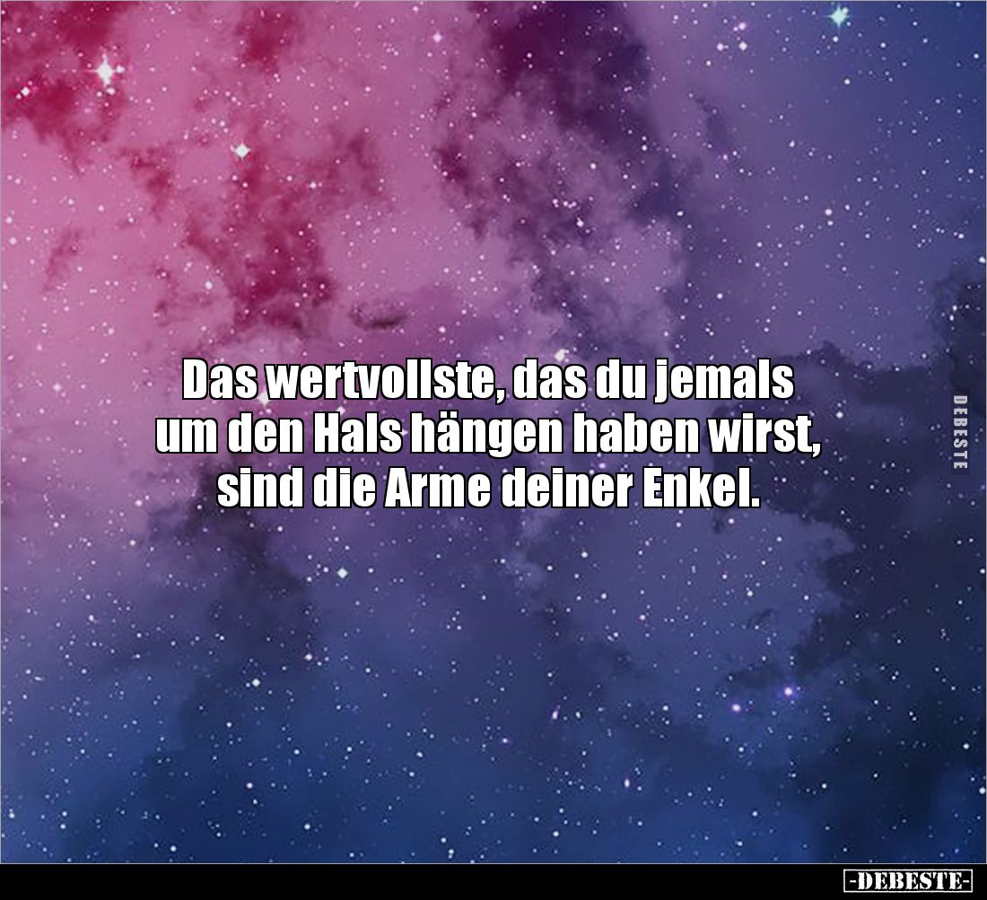 Das wertvollste, das du jemals 
um den Hals hängen haben wirst, 
sind die Arme deiner Enkel.