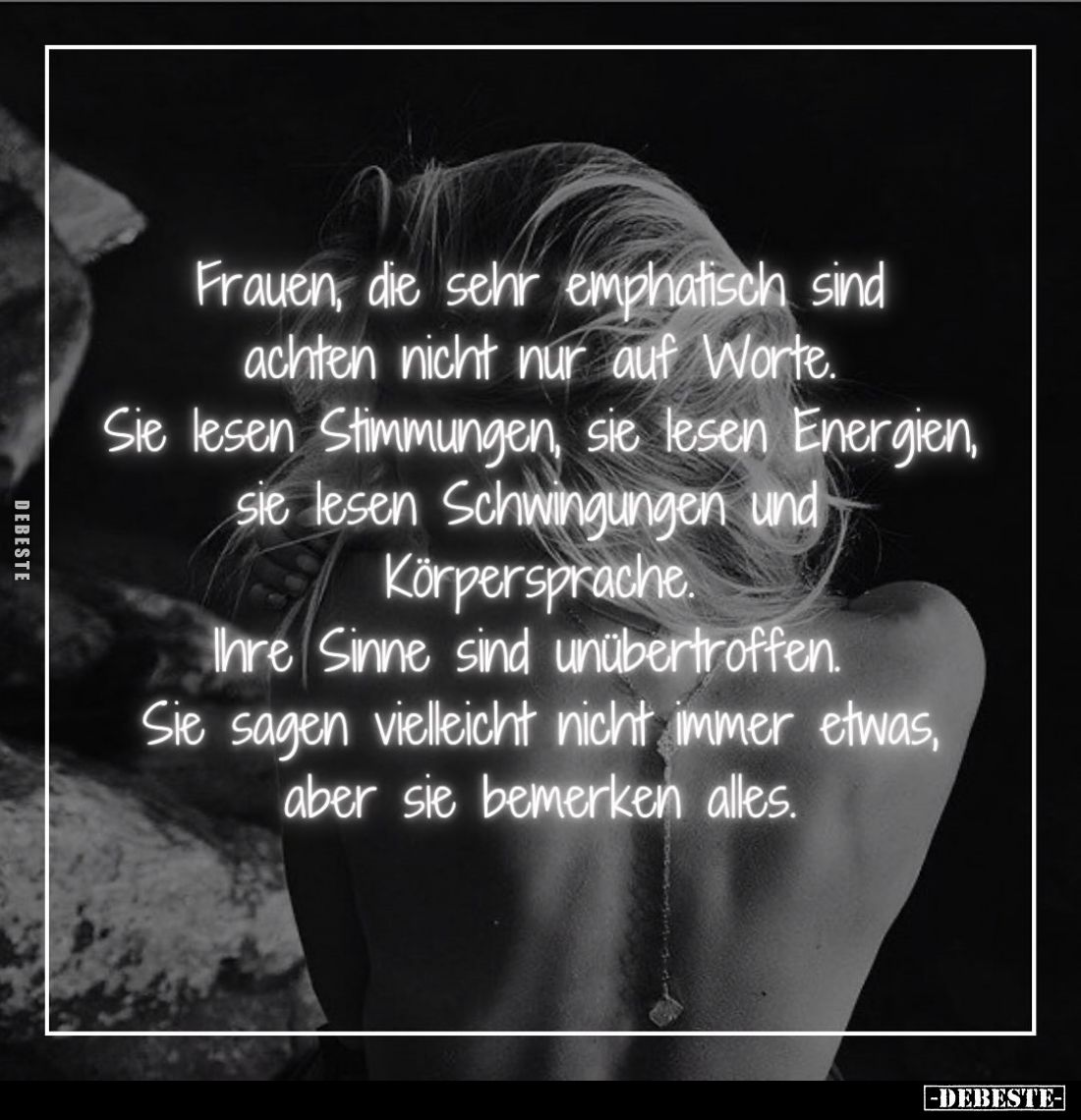 Frauen, die sehr emphatisch sind achten nicht nur auf Worte. Sie lesen Stimmungen, sie lesen Energien, sie lesen Schwingungen...