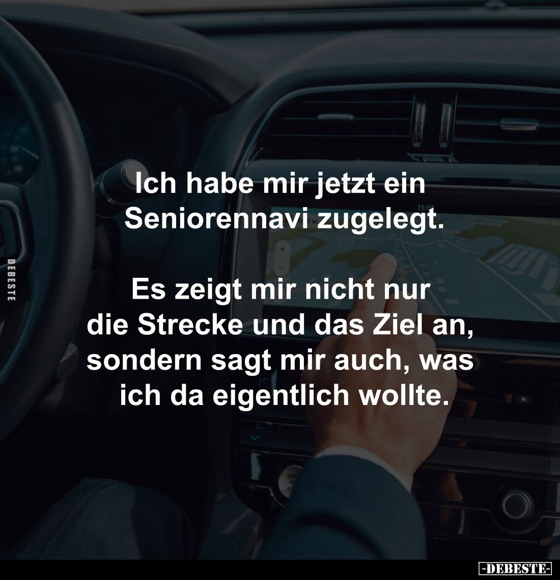 Ich habe mir jetzt ein 
Seniorennavi zugelegt.

Es zeigt mir nicht nur 
die Strecke und das Ziel an, 
sondern sagt mir a...