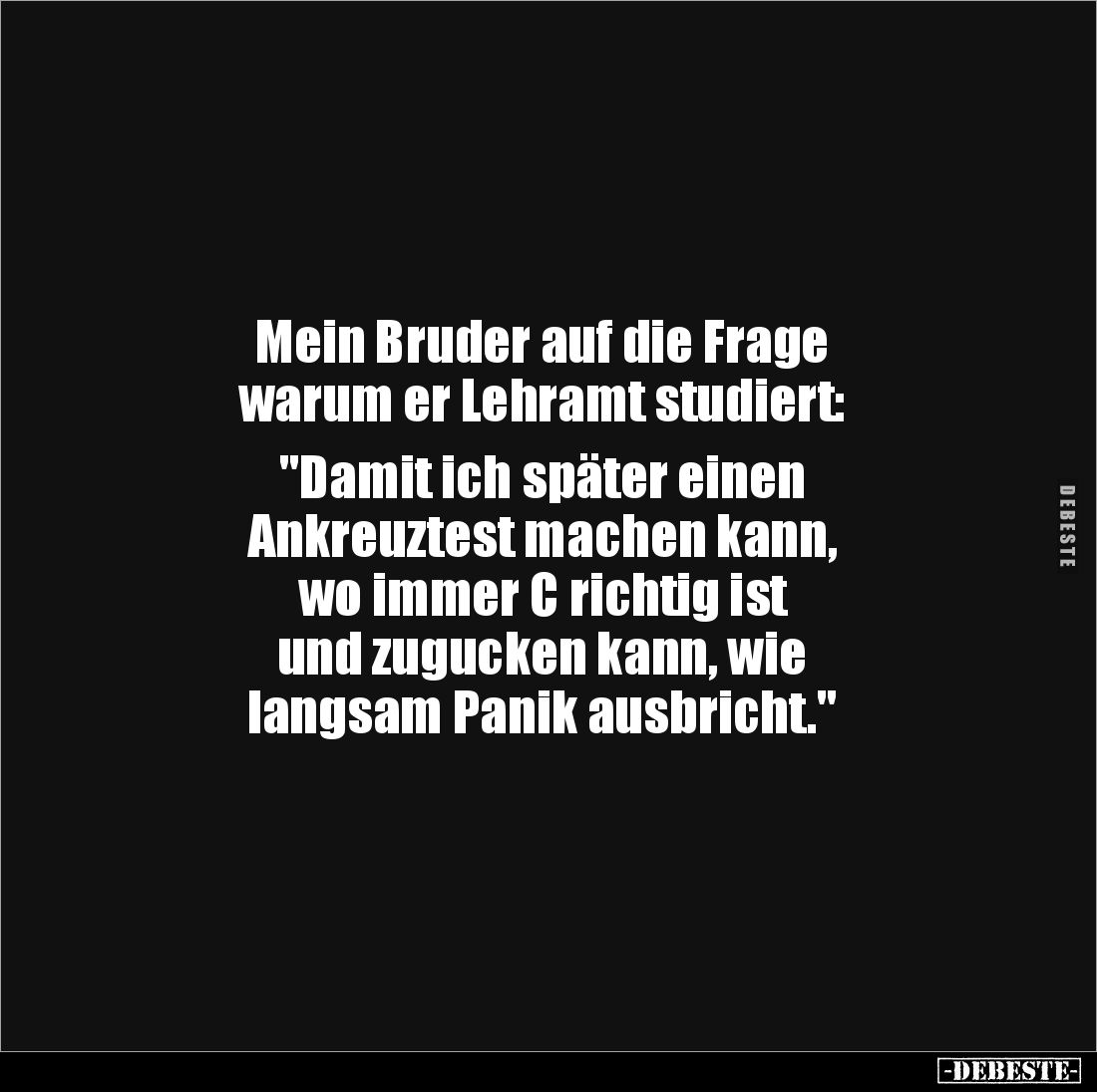 Mein Bruder auf die Frage 
warum er Lehramt studiert: 

"Damit ich später einen 
Ankreuztest machen kann, 
wo immer...