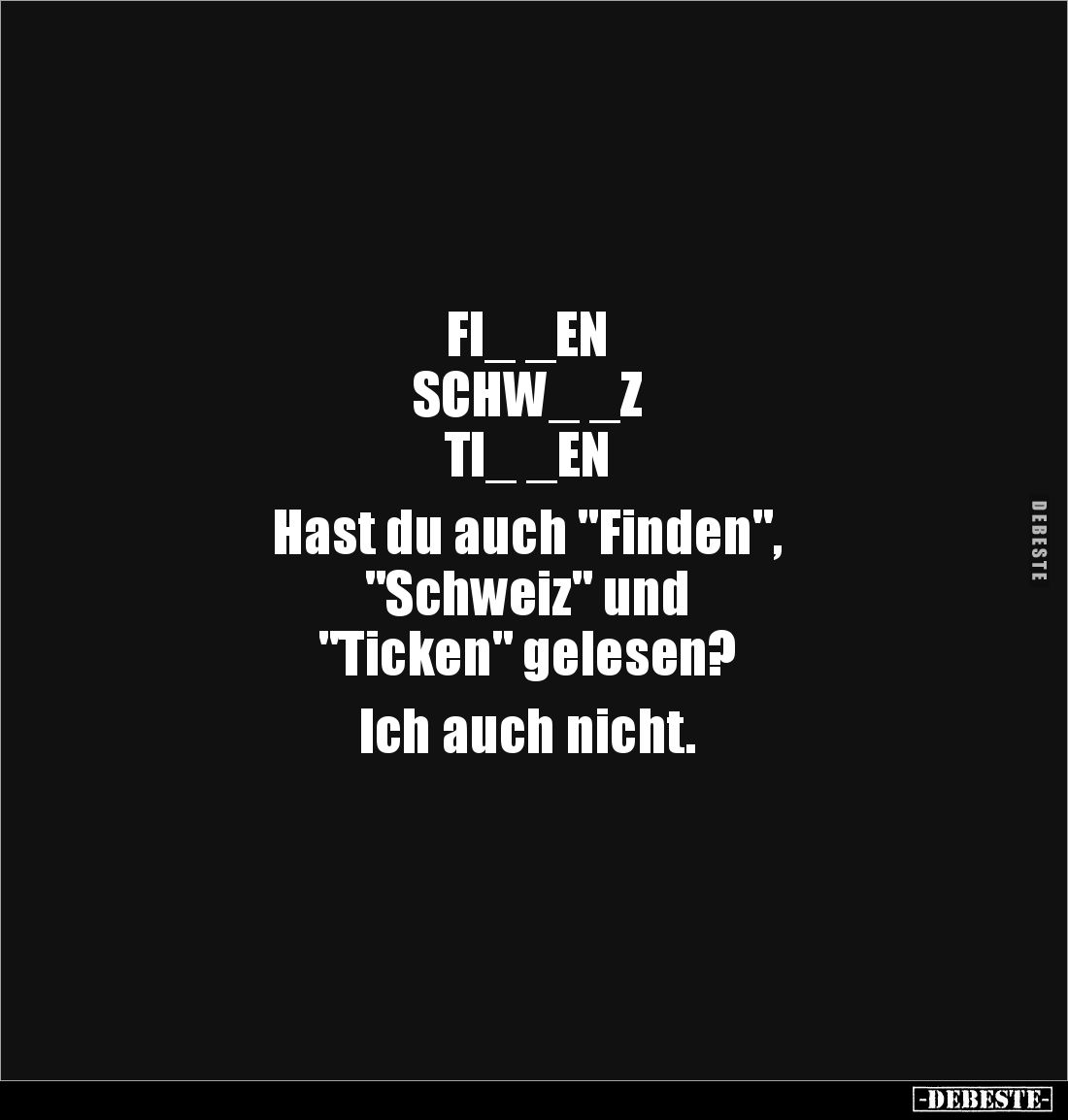 FI_ _EN
SCHW_ _Z
TI_ _EN
Hast du auch "Finden",
"Schweiz" und
"Ticken" gelesen?
Ich...