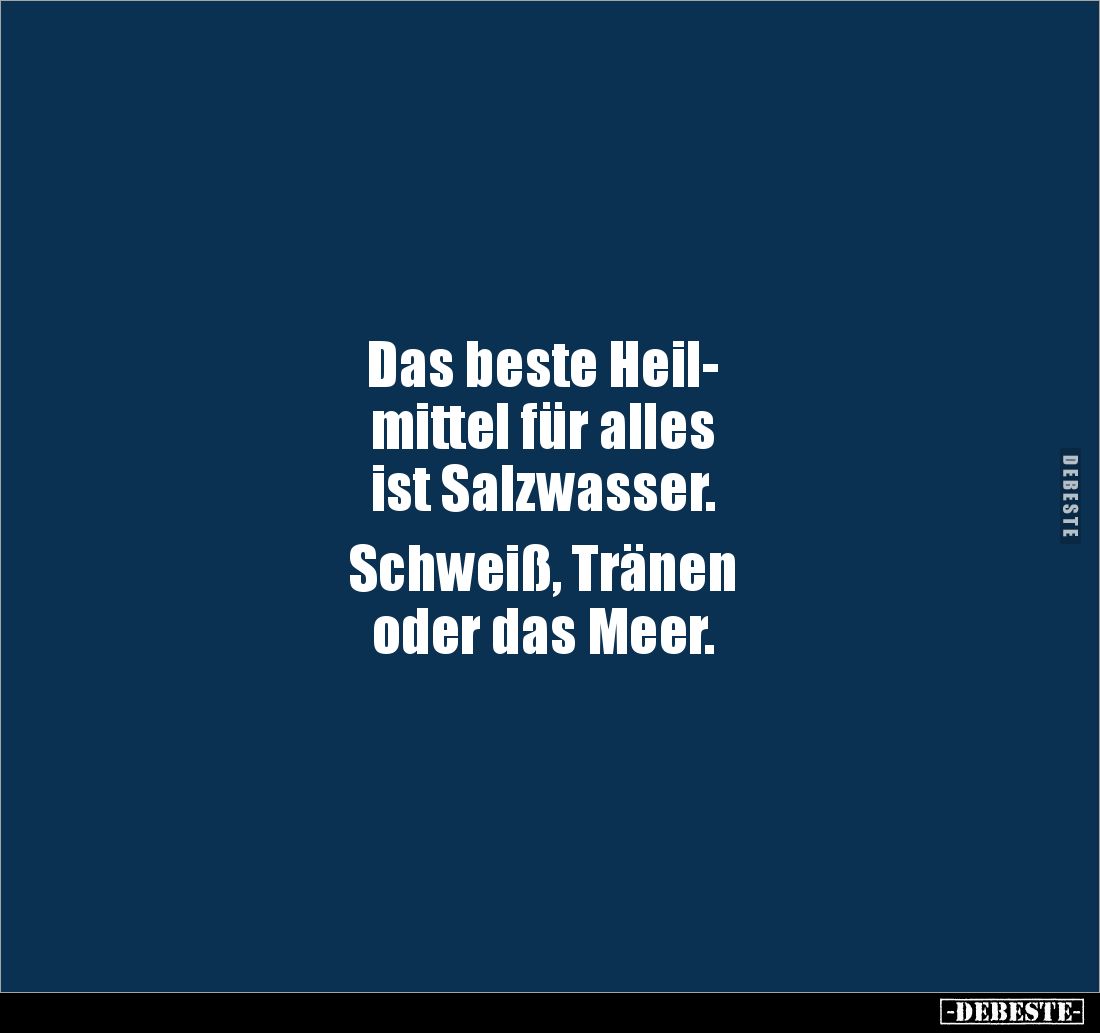 Das beste Heil-
mittel für alles 
ist Salzwasser. 

Schweiß, Tränen 
oder das Meer.