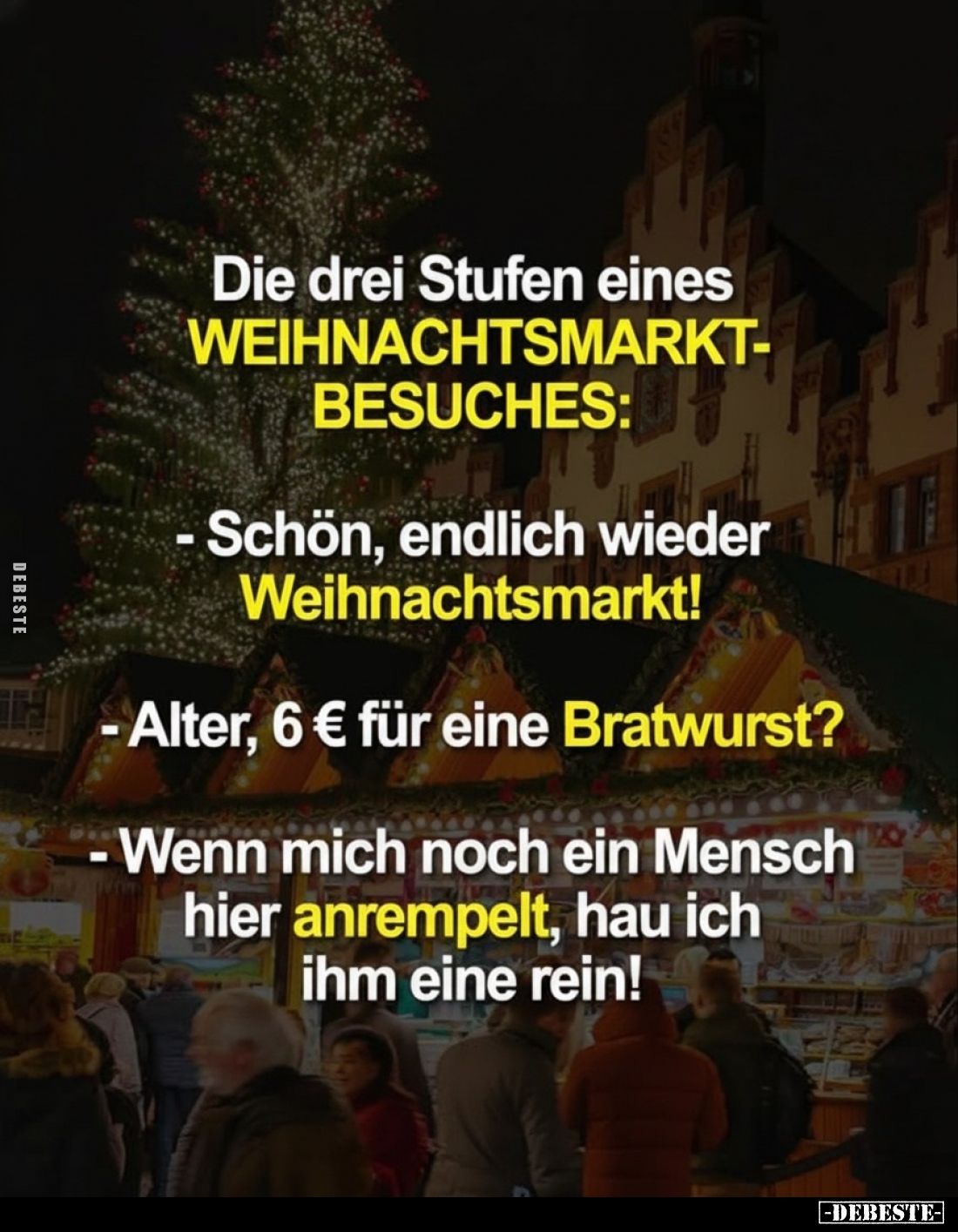 Die drei Stufen eines WEIHNACHTSMARKT-BESUCHES:
- Schön, endlich wieder Weihnachtsmarkt!
- Alter, 6 € für eine Bratwurst?
...