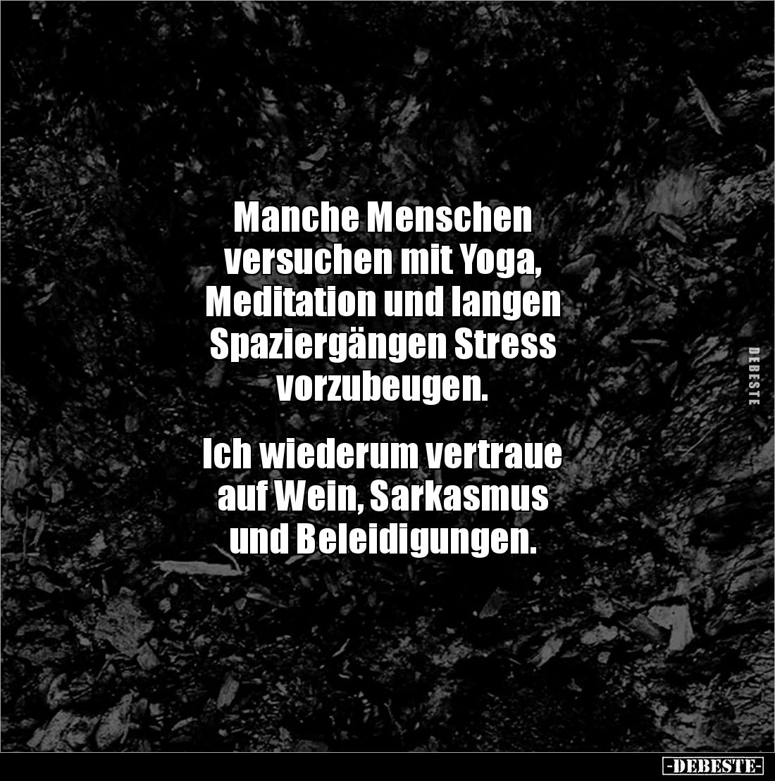 Manche Menschen 
versuchen mit Yoga, 
Meditation und langen 
Spaziergängen Stress 
vorzubeugen.


Ich wiederum vertrau...