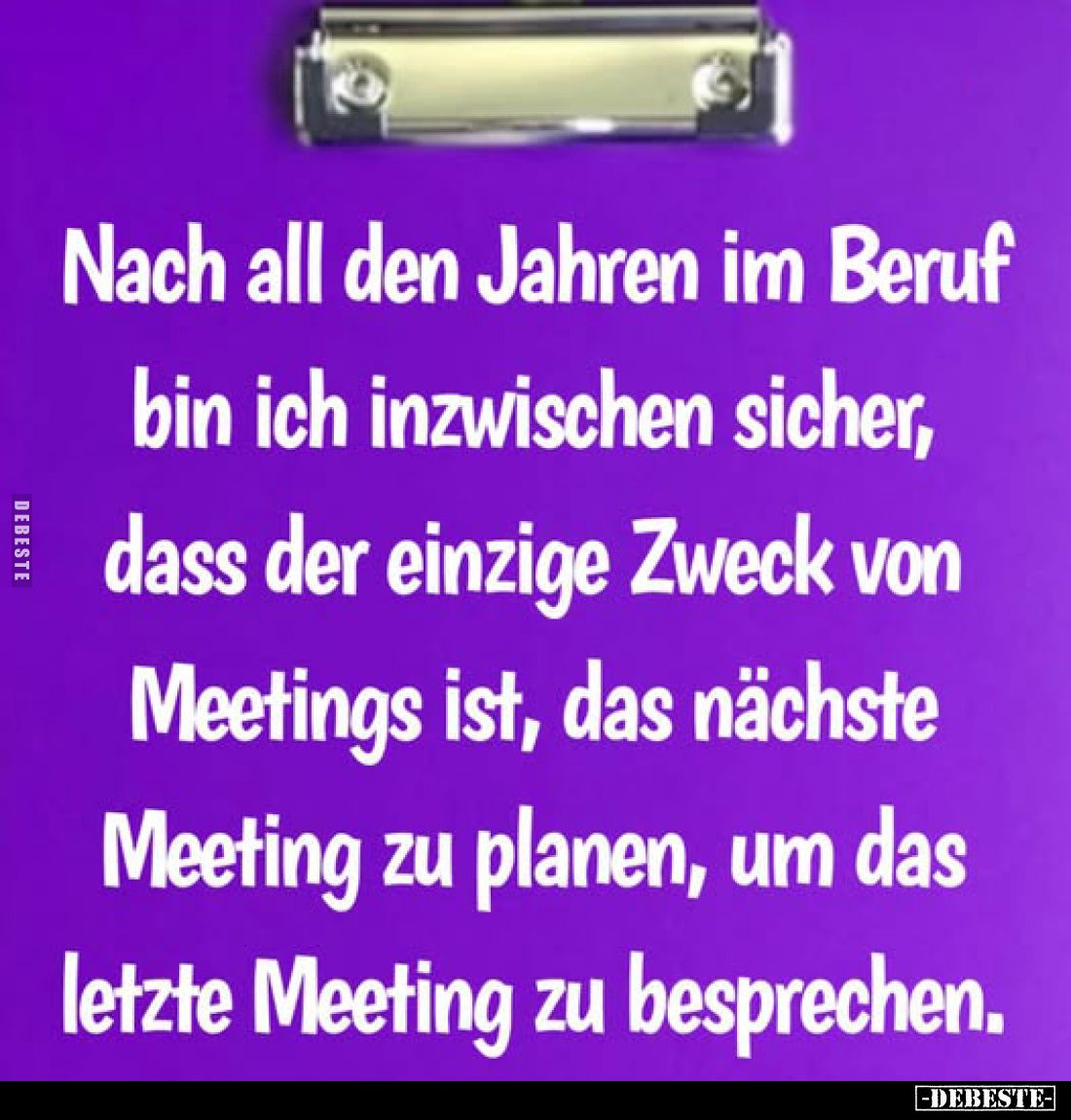 Nach all den Jahren im Beruf bin ich inzwischen sicher, dass der einzige Zweck von Meetings ist, das nächste Meeting zu plane...