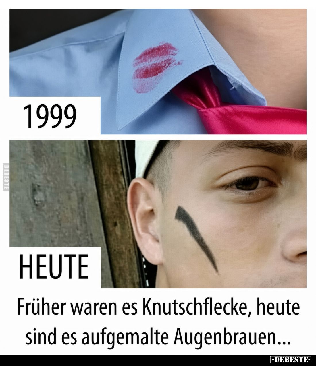 1999
/
HEUTE.

Früher waren es Knutschflecke, heute sind es aufgemalte Augenbrauen...