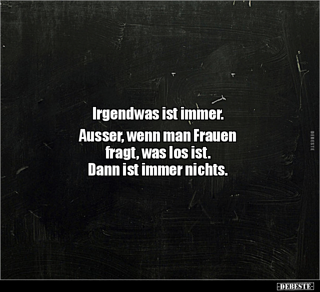 Irgendwas ist immer. Ausser, wenn man Frauen fragt, was.. - Lustige Bilder | DEBESTE.de