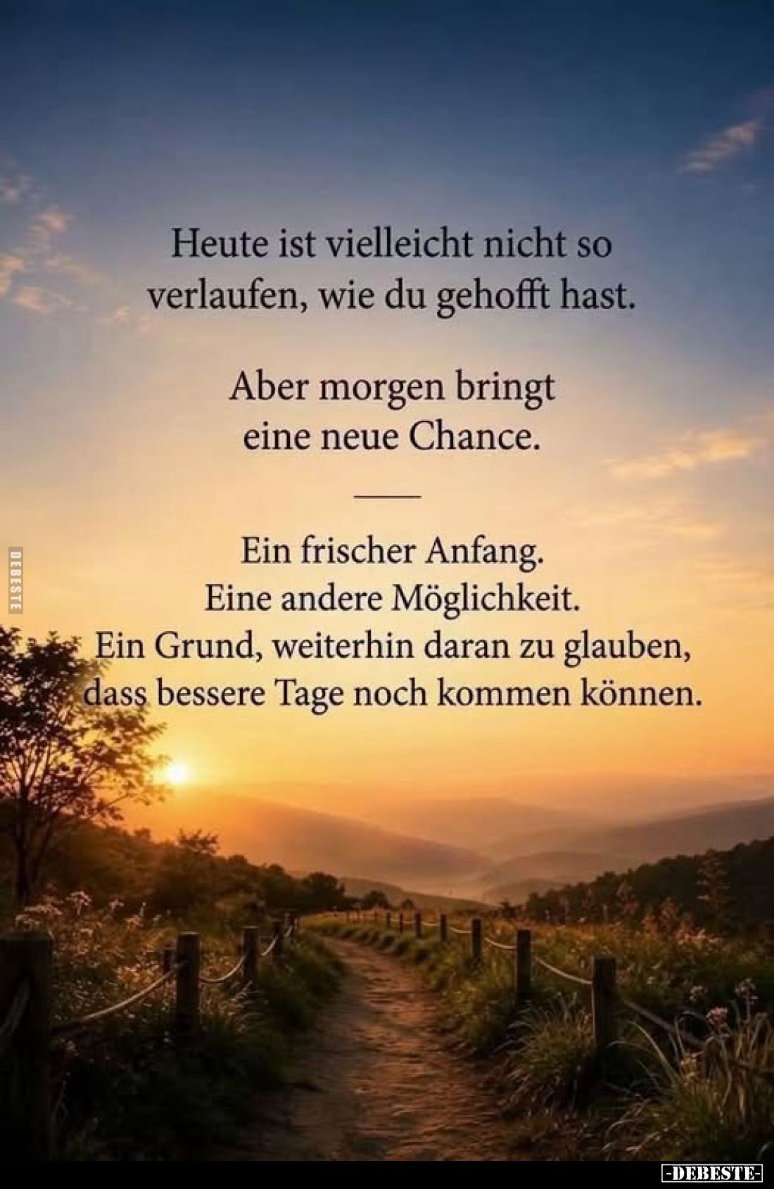 Heute ist vielleicht nicht so
verlaufen, wie du gehofft hast.
Aber morgen bringt
eine neue Chance.
Ein frischer Anfan...
