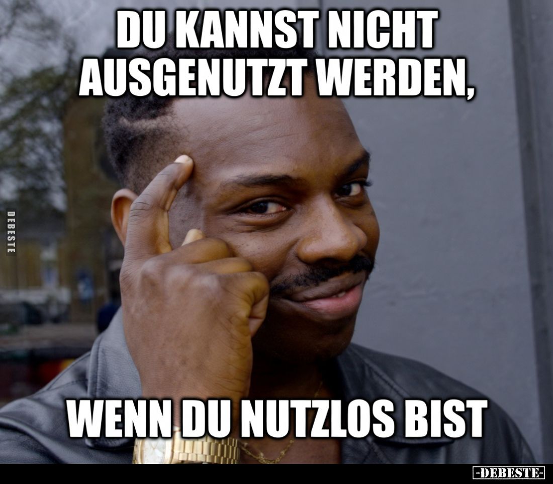 Du kannst nicht ausgenutzt werden, wenn du nutzlos.. - Lustige Bilder | DEBESTE.de