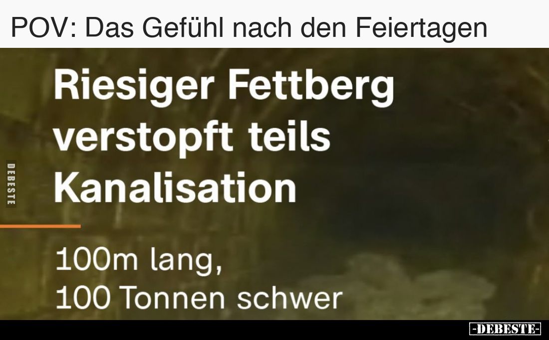 POV: Das Gefühl nach den Feiertagen.
Riesiger Fettberg verstopft teils Kanalisation.
100m lang, 100 Tonnen schwer