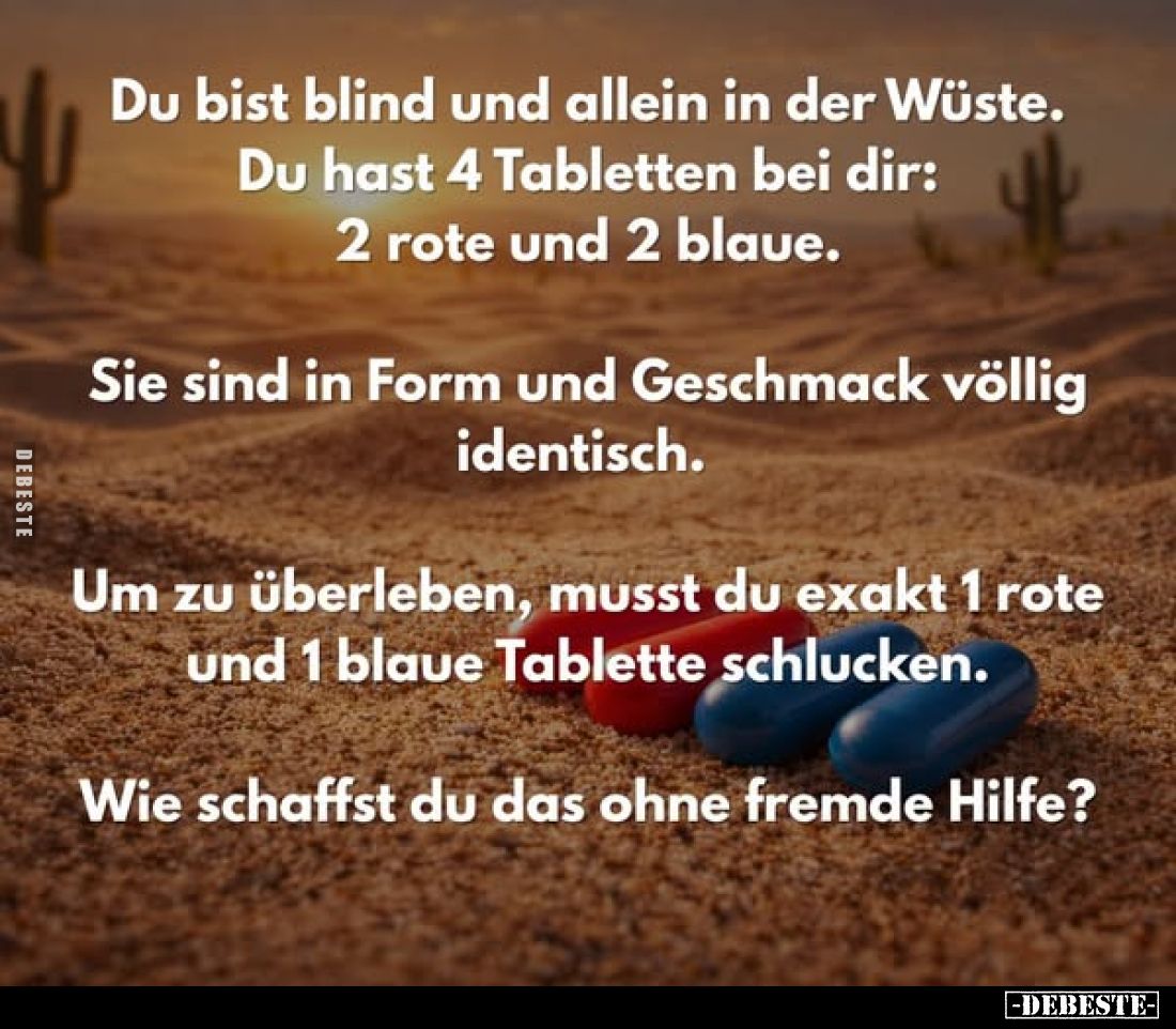 Du bist blind und allein in der Wüste.
Du hast 4 Tabletten bei dir: 2 rote und 2 blaue.
Sie sind in Form und Geschmack völl...