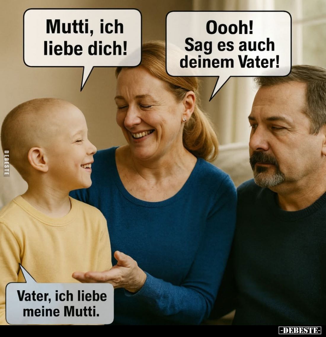 Mutti, ich liebe dich!

Oooh! Sag es auch deinem Vater!

Vater, ich liebe meine Mutti.