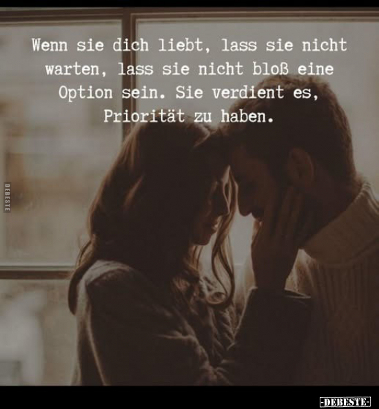 Wenn sie dich liebt, lass sie nicht warten, lass sie nicht bloß eine Option sein. Sie verdient es, Priorität zu haben.