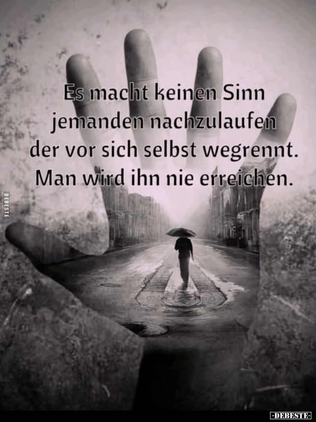 Es macht keinen Sinn jemanden nachzulaufen der vor sich selbst wegrennt. Man wird ihn nie erreichen.