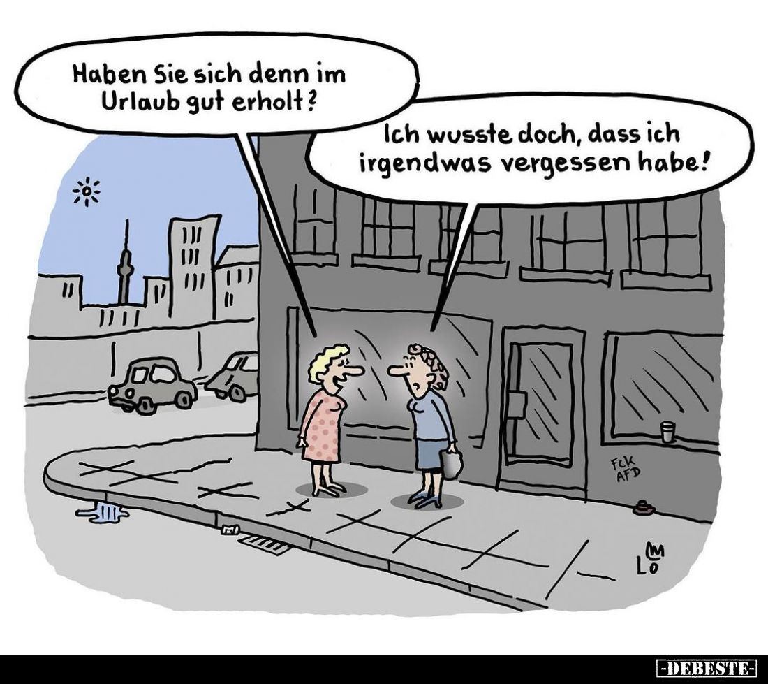 Haben Sie sich denn im Urlaub gut erholt?
Ich wusste doch, dass ich irgendwas vergessen habe!