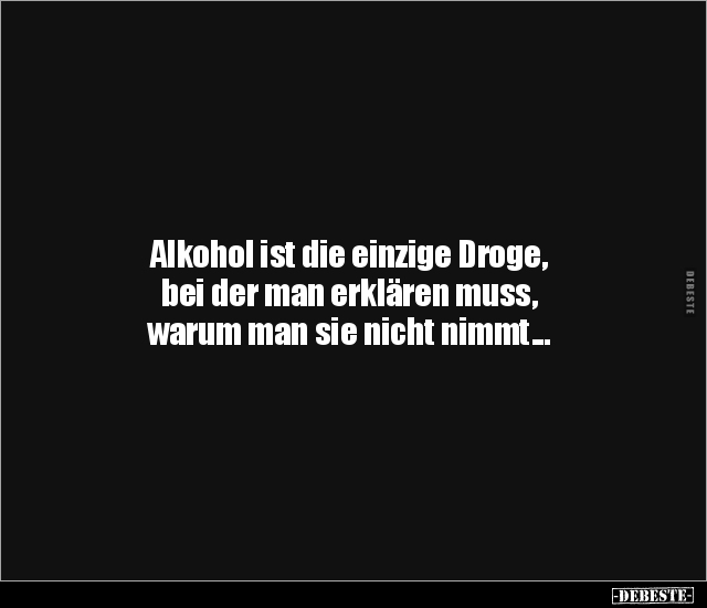 Alkohol ist die einzige Droge, bei der man erklären muss.. - Lustige Bilder | DEBESTE.de