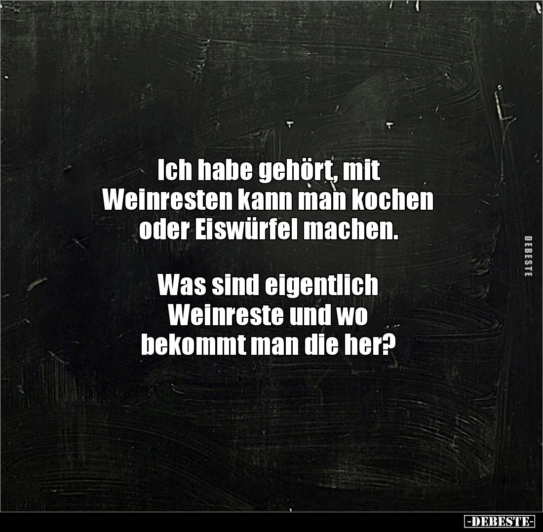 Ich habe gehört, mit 
Weinresten kann man kochen 
oder Eiswürfel machen.



Was sind eigentlich 
Weinreste und wo 
be...