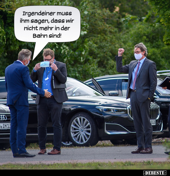 Irgendeiner muss ihm sagen, dass wir nicht mehr in der Bahn..