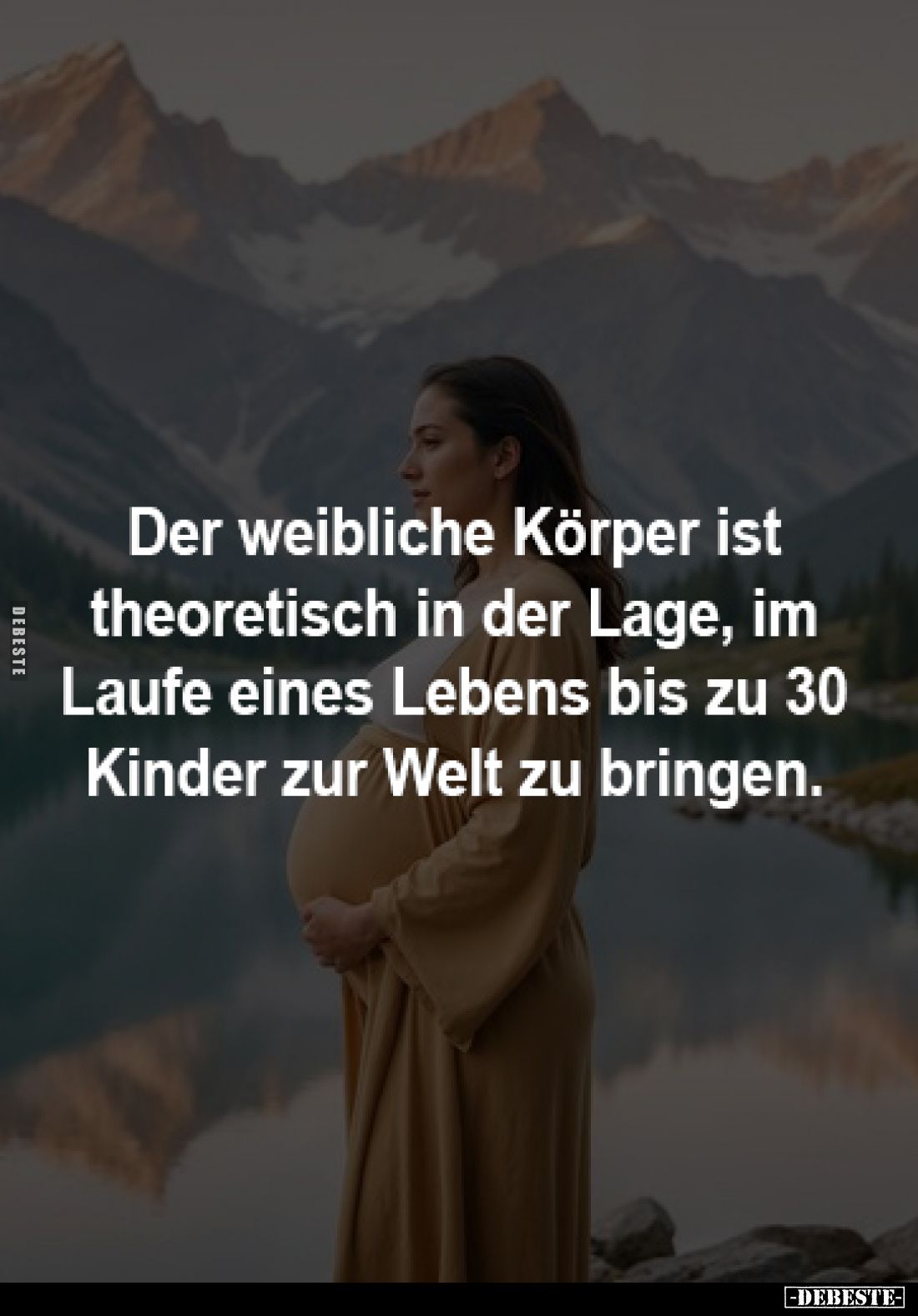 Der weibliche Körper ist 
theoretisch in der Lage, im 
Laufe eines Lebens bis zu 30 
Kinder zur Welt zu bringen.