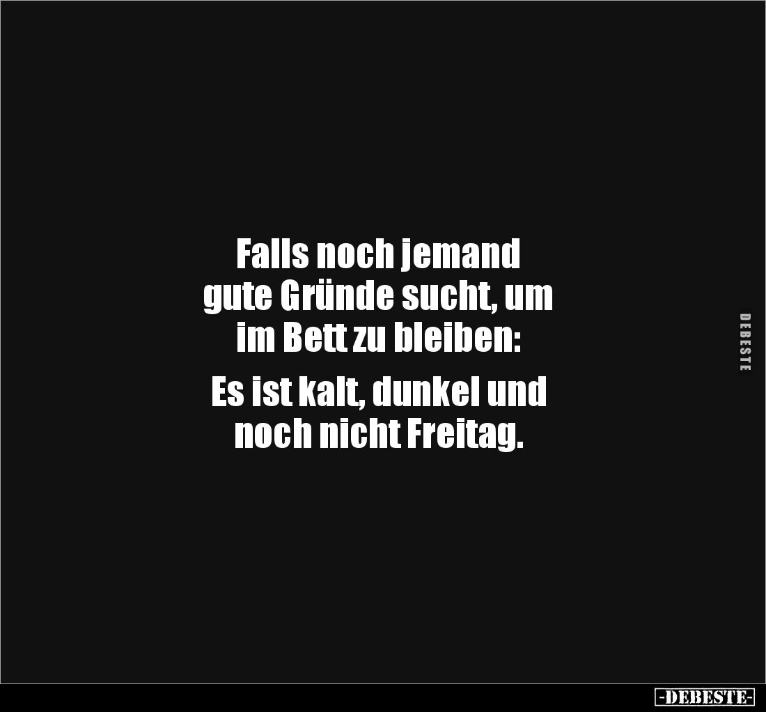 Falls noch jemand 
gute Gründe sucht, um 
im Bett zu bleiben: 

Es ist kalt, dunkel und 
noch nicht Freitag.