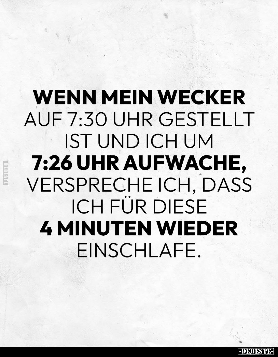 Wenn mein Wecker auf 7:30 Uhr gestellt ist und ich um 7:26 Uhr aufwache, verspreche ich, dass ich für diese 4 Minuten wieder ...