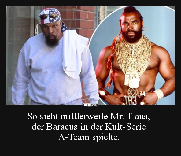 So sieht mittlerweile Mr. T aus, der Baracus in der..
