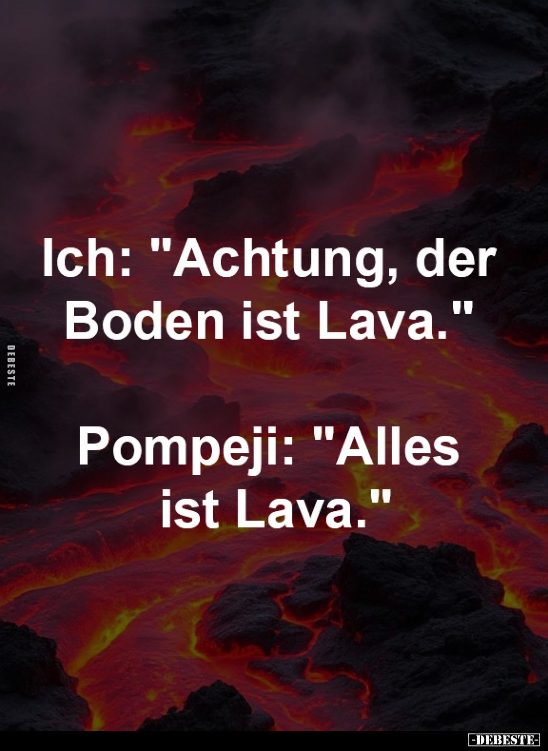 Ich: "Achtung, der
Boden ist Lava." -
Pompeji: "Alles
ist Lava."