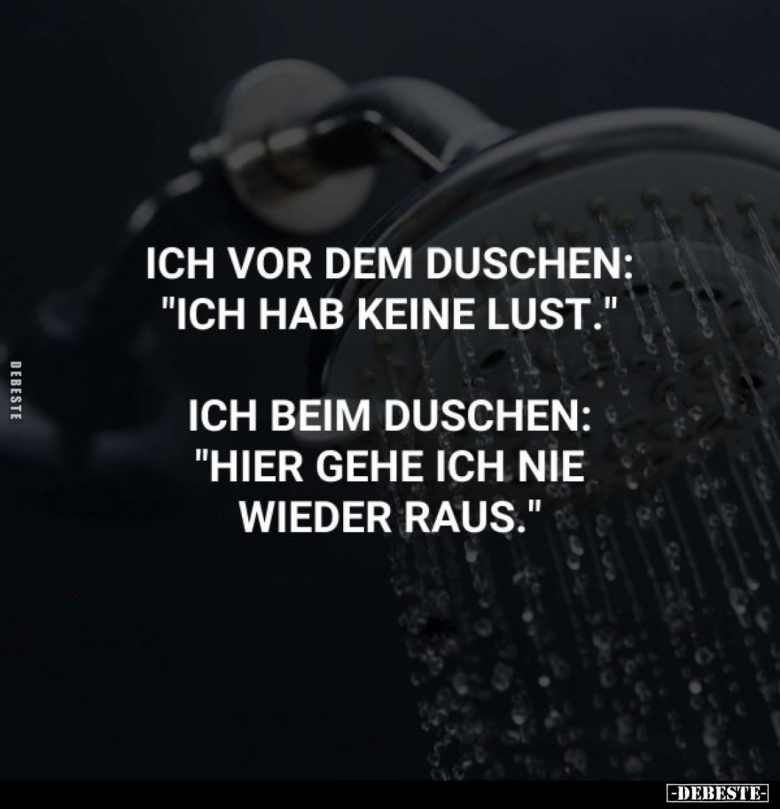 Ich vor dem Duschen: "Ich hab keine Lust."
Ich beim Duschen: "Hier gehe ich nie wieder raus."