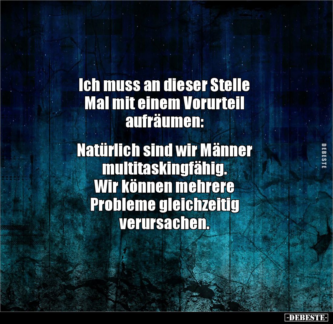 Ich muss an dieser Stelle 
Mal mit einem Vorurteil 
aufräumen: 


Natürlich sind wir Männer 
multitaskingfähig. 
Wir k...