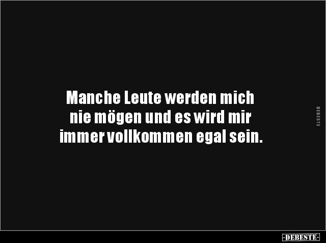 Manche Leute werden mich
nie mögen und es wird mir
immer vollkommen egal sein.