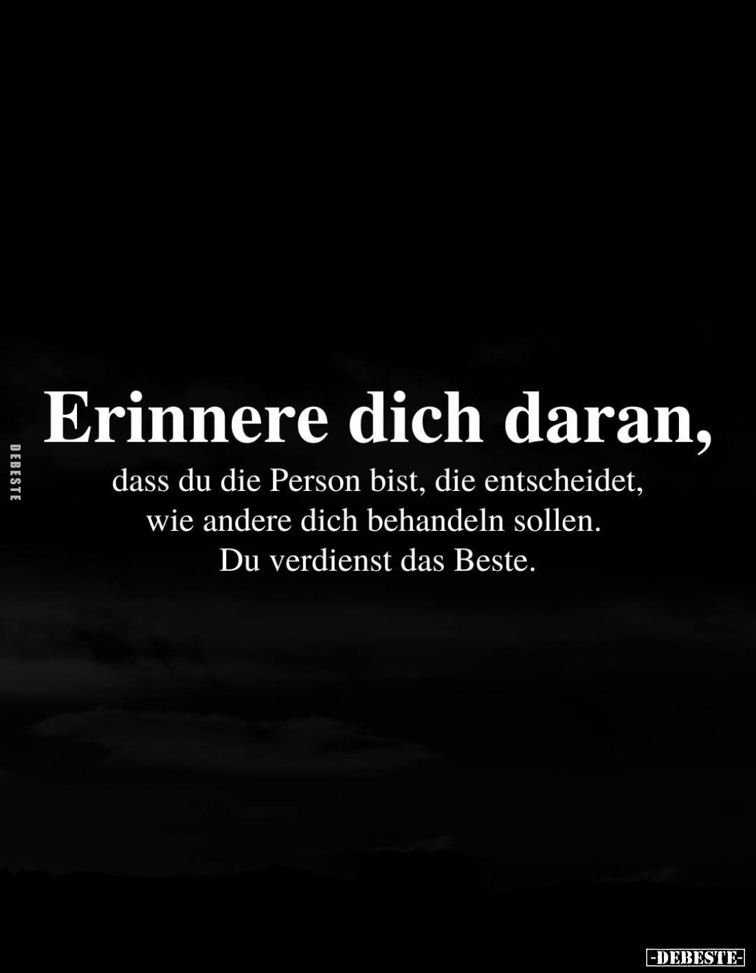 Erinnere dich dich daran, dass du die Person bist, die entscheidet, wie andere dich behandeln sollen. Du verdienst das Beste....