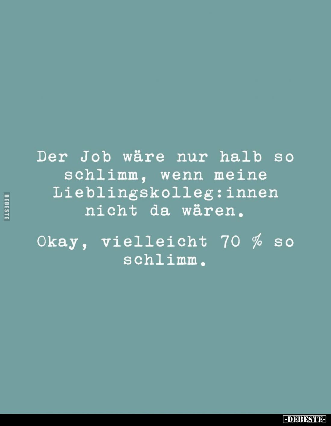 Der Job wäre nur halb so schlimm, wenn meine Lieblingskolleg:innen nicht da wären.
Okay, vielleicht 70 % so schlimm.