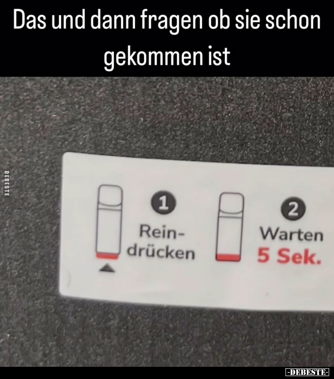Das und dann fragen ob sie schon gekommen ist