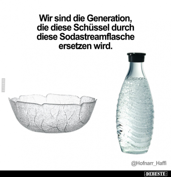 Wir sind die Generation, die diese Schüssel durch diese.. - Lustige Bilder | DEBESTE.de