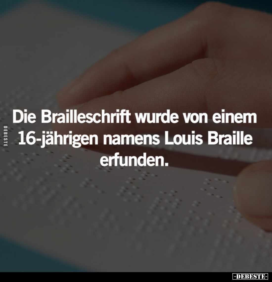 Die Brailleschrift wurde von einem
16-jährigen namens Louis Braille erfunden.