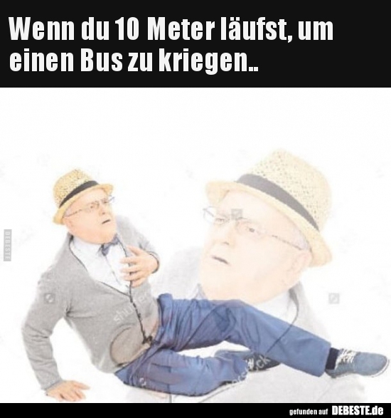 Wenn du 10 Meter läufst, um einen Bus zu kriegen..