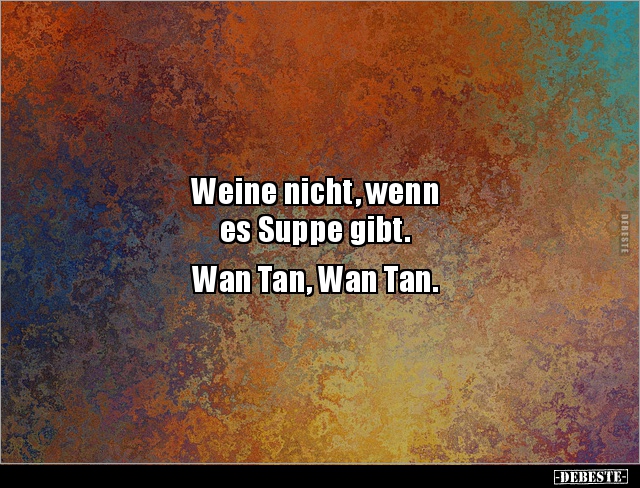 Weine nicht, wenn es Suppe gibt. Wan Tan, Wan Tan... - Lustige Bilder | DEBESTE.de