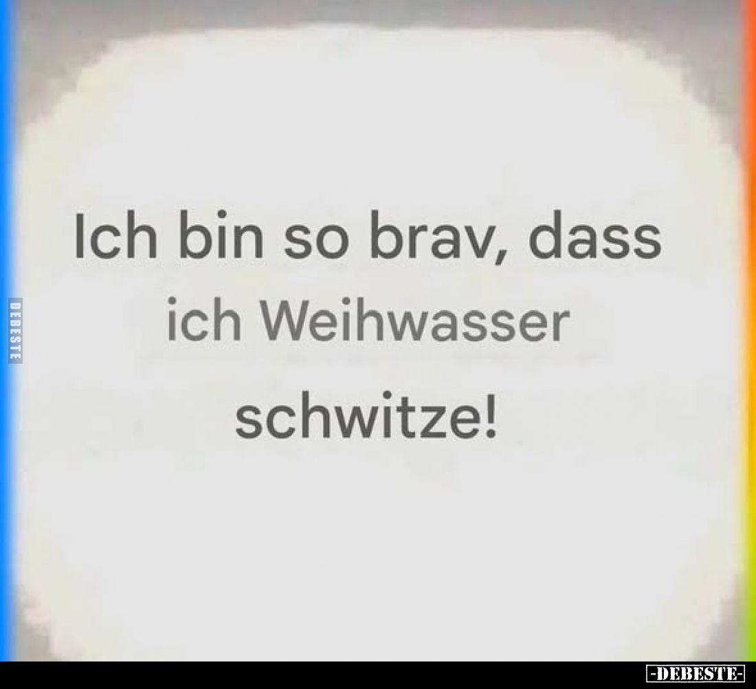 Ich bin so brav, dass ich Weihwasser schwitze!