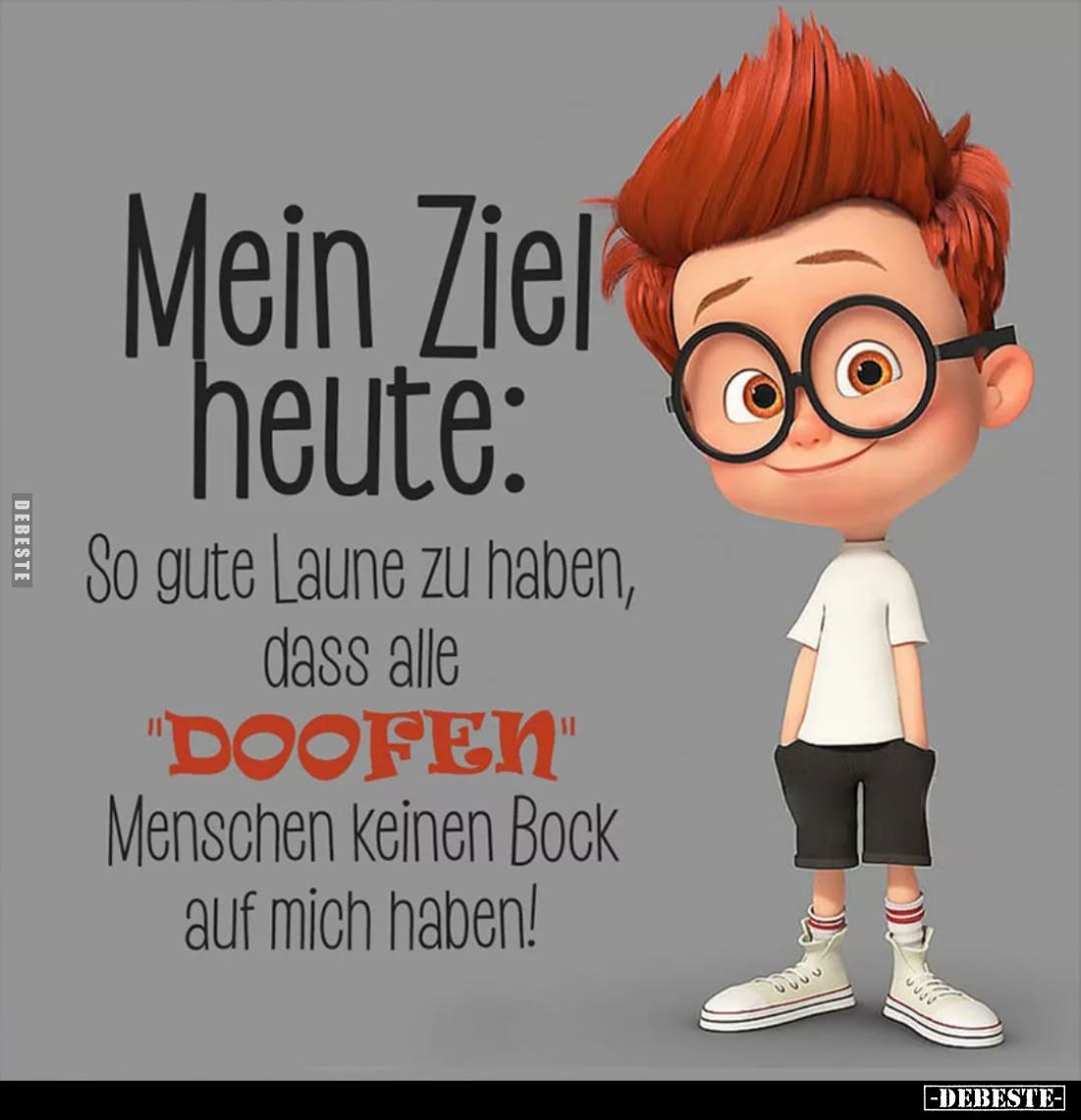 Mein Ziel heute:
So gute Laune zu haben, dass alle
"DOOFEN"
Menschen keinen Bock auf mich haben!
