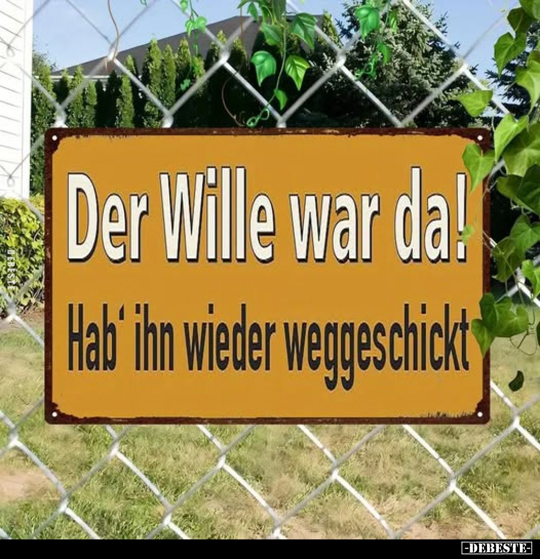 Der Wille war da!
Hab' ihn wieder weggeschickt.